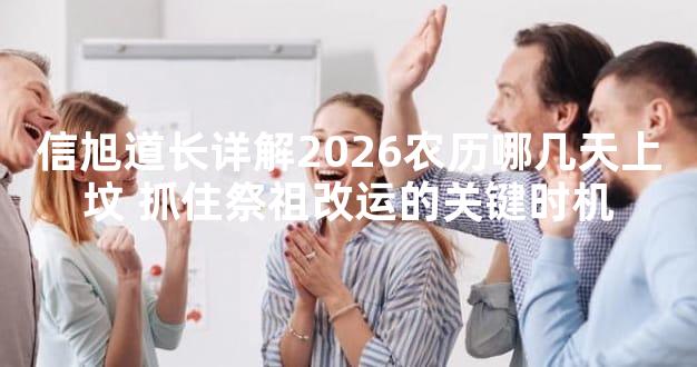 信旭道长详解2026农历哪几天上坟 抓住祭祖改运的关键时机